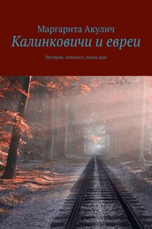 Калинковичи и евреи. История, холокост, наши дни - Маргарита Акулич