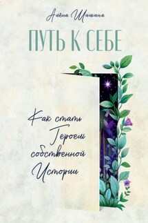 Путь к себе. Как стать героем собственной истории - Алёна Шишина