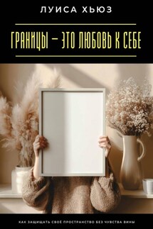 Границы – это любовь к себе. Как защищать своё пространство без чувства вины - Луиса Хьюз