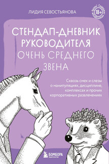 Стендап-дневник руководителя очень среднего звена. Сквозь смех и слезы о манипуляциях, дисциплине, комплексах и прочих корпоративных развлечениях (18+) - Лидия Севостьянова