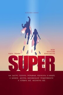 Super. Как быстро получать прорывные результаты в карьере и бизнесе, достичь максимальной продуктивности и успевать всё. Абсолютно всё - Анна Алеева