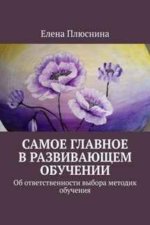 Самое главное в развивающем обучении. Об ответственности выбора методик обучения - Елена Плюснина