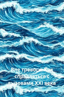 Вне тревоги: Как справляться с вызовами XXI века - Александр Костин