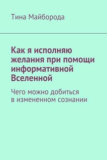 Как я исполняю желания при помощи информативной Вселенной. Чего можно добиться в измененном сознании - Тина Майборода