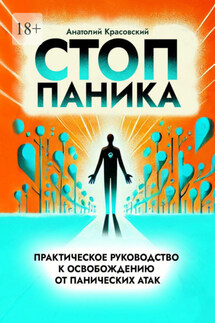 Стоп Паника: практическое руководство к освобождению от панических атак - Анатолий Красовский