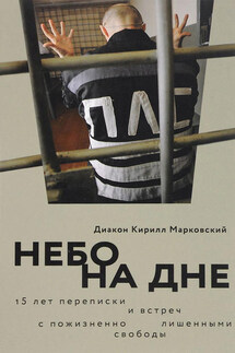 Небо на дне: 15 лет переписки и встреч с пожизненно лишенными свободы - Кирилл Марковский