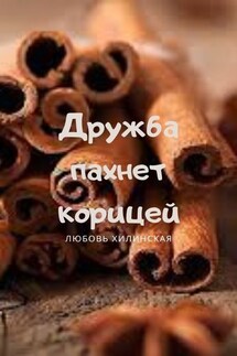 Дружба пахнет корицей - Lyubov Khilinskaya