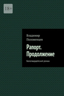 Рапорт. Продолжение. Белогвардейский роман - Владимир Положенцев