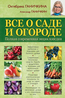 Все о саде и огороде. Полная современная энциклопедия - Октябрина Алексеевна Ганичкина, Александр Владимирович Ганичкин