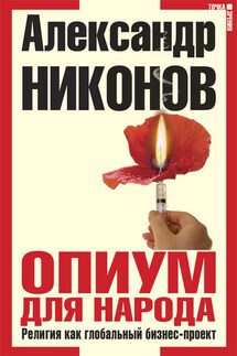 Опиум для народа. Религия как глобальный бизнес-проект - Александр Никонов