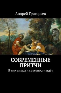 Современные притчи. В них смысл из древности идёт - Андрей Григорьев