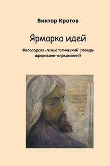 Ярмарка идей. Философско-психологический словарь афоризмов-определений - Виктор Кротов