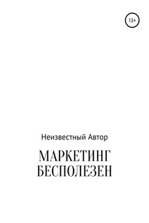 Маркетинг бесполезен - Неизвестный Автор