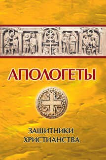 Апологеты. Защитники Христианства - Иван Реверсов