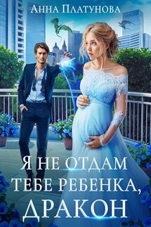 Я не отдам тебе ребенка, дракон - Анна Платунова