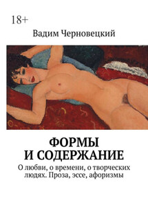 Формы и содержание. О любви, о времени, о творческих людях. Проза, эссе, афоризмы - Вадим Черновецкий
