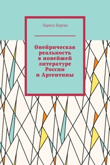 Онейрическая реальность в новейшей литературе России и Аргентины - Лариса Хорева