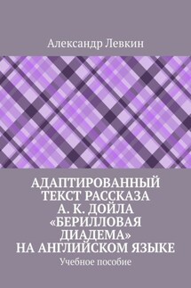 Адаптированный текст рассказа А. К. Дойла «Берилловая диадема» на английском языке. Учебное пособие - Александр Левкин