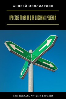 Простые правила для сложных решений. Как выбрать лучший вариант - Андрей Миллиардов