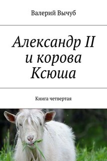 Александр II и корова Ксюша. Книга четвертая - Валерий Вычуб