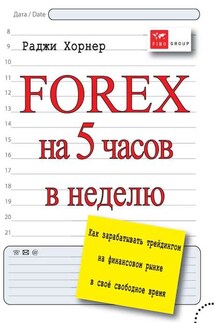 FOREX на 5 часов в неделю. Как зарабатывать трейдингом на финансовом рынке в свое свободное время - Раджи Хорнер