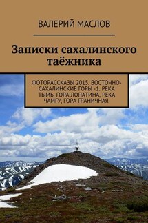 Записки сахалинского таёжника. Фоторассказы 2015. Восточно-Сахалинские горы – 1. Река Тымь, гора Лопатина, река Чамгу, гора Граничная - Валерий Маслов