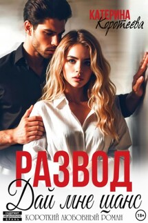 Развод. Дай мне шанс - Катерина Коротеева