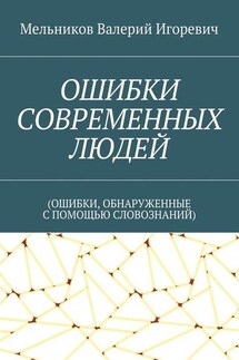 ОШИБКИ СОВРЕМЕННЫХ ЛЮДЕЙ. (ОШИБКИ, ОБНАРУЖЕННЫЕ С ПОМОЩЬЮ СЛОВОЗНАНИЙ) - Валерий Мельников