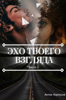 Эхо твоего взгляда. Часть 1 - Антон Корпусов