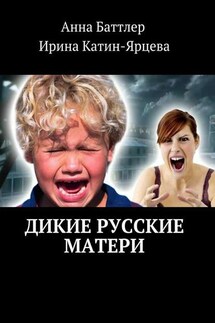 Дикие русские матери - Анна Баттлер, Ирина Катин-Ярцева