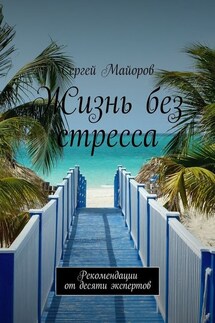 Жизнь без стресса. Рекомендации от десяти экспертов - Сергей Майоров