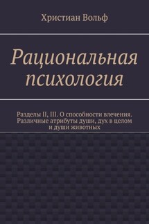 Рациональная психология. Разделы II, III. О способности влечения. Различные атрибуты души, дух в целом и души животных - Христиан Вольф