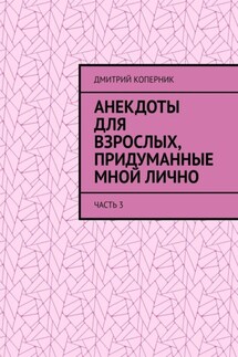 Анекдоты для взрослых, придуманные мной лично. Часть 3 - Дмитрий Коперник