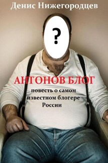 Антонов блог. Повесть о самом известном блогере России - Денис Нижегородцев