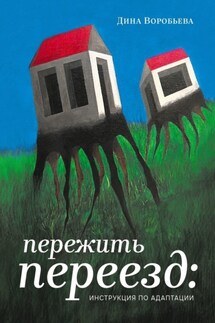 Пережить переезд: инструкция по адаптации - Дина Стрельцова-Воробьева