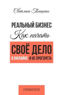 Реальный бизнес. Как начать своё дело в офлайне и не прогореть - Светлана Тищенко
