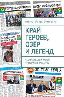 Край героев, озёр и легенд. Чебаркульский район: территория единства - Александр Чумовицкий