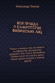 Вся правда о банкротстве физических лиц - Александр Уланов