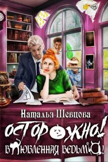 Осторожно! Влюбленная ведьма! - Наталья Шевцова