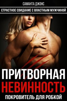 Притворная Невинность. Покровитель для Робкой. Страстное Свидание с Властным Мужчиной - Саманта Джонс