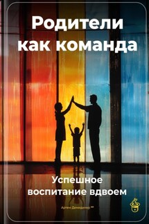 Родители как команда: Успешное воспитание вдвоем - Артем Демиденко