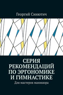 Серия рекомендаций по эргономике и гимнастике. Для мастеров маникюра - Георгий Синютич