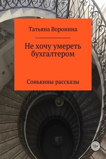 Не хочу умереть бухгалтером. Сонькины рассказы - Татьяна Воронина