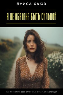 Я не обязана быть сильной. Как позволить себе слабость и остаться настоящей - Луиса Хьюз