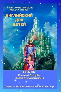 Английский для детей. Времена Present Simple, Present Continuous. Серия © Лингвистический Реаниматор - Татьяна Олива Моралес, Максим Малков