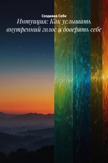 Интуиция: Как услышать внутренний голос и доверять себе - Создавая Себя