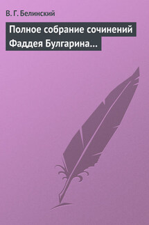 Полное собрание сочинений Фаддея Булгарина… - Виссарион Белинский