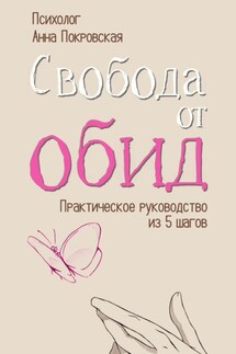 Свобода от обид. Практическое руководство из 5 шагов - Анна Покровская