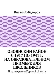 Обоянский район с 1917 по 1941 г. на образовательном примере для школьников. И краеведения Курской области - Виталий Федоров