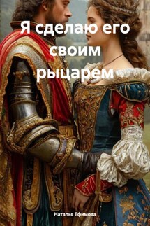 Я сделаю его своим рыцарем - Наталья Ефимова